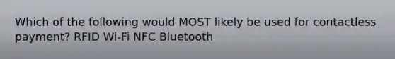 Which of the following would MOST likely be used for contactless payment? RFID Wi-Fi NFC Bluetooth