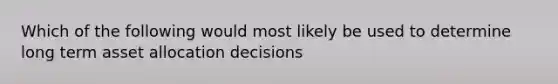 Which of the following would most likely be used to determine long term asset allocation decisions