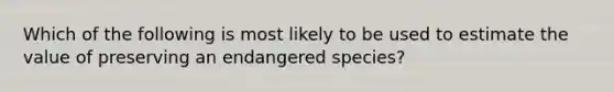 Which of the following is most likely to be used to estimate the value of preserving an endangered species?