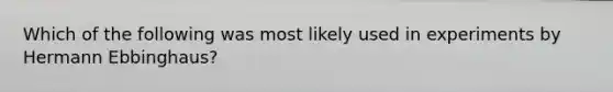 Which of the following was most likely used in experiments by Hermann Ebbinghaus?