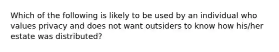 Which of the following is likely to be used by an individual who values privacy and does not want outsiders to know how his/her estate was distributed?