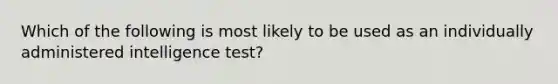 Which of the following is most likely to be used as an individually administered intelligence test?