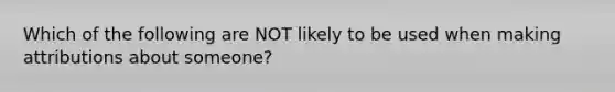 Which of the following are NOT likely to be used when making attributions about someone?