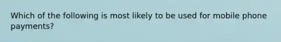 Which of the following is most likely to be used for mobile phone payments?