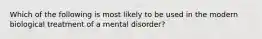 Which of the following is most likely to be used in the modern biological treatment of a mental disorder?