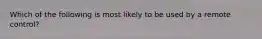 Which of the following is most likely to be used by a remote control?