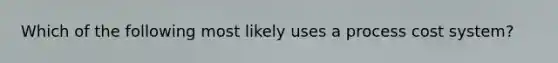 Which of the following most likely uses a process cost system?