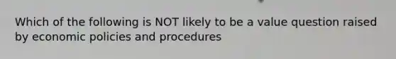 Which of the following is NOT likely to be a value question raised by economic policies and procedures