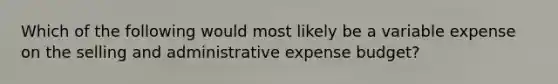 Which of the following would most likely be a variable expense on the selling and administrative expense budget?