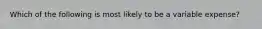 Which of the following is most likely to be a variable expense?