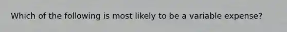 Which of the following is most likely to be a variable expense?