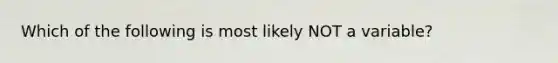 Which of the following is most likely NOT a variable?