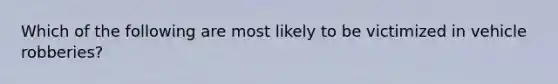 Which of the following are most likely to be victimized in vehicle robberies?