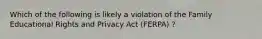 Which of the following is likely a violation of the Family Educational Rights and Privacy Act (FERPA) ?