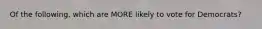 Of the following, which are MORE likely to vote for Democrats?