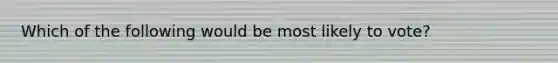 Which of the following would be most likely to vote?