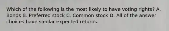 Which of the following is the most likely to have voting rights? A. Bonds B. Preferred stock C. Common stock D. All of the answer choices have similar expected returns.