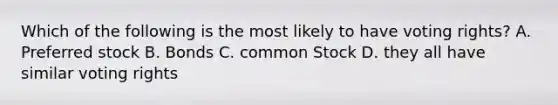 Which of the following is the most likely to have voting rights? A. Preferred stock B. Bonds C. common Stock D. they all have similar voting rights