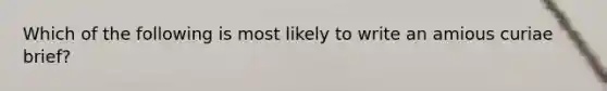 Which of the following is most likely to write an amious curiae brief?