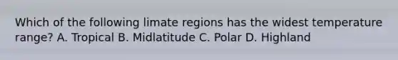 Which of the following limate regions has the widest temperature range? A. Tropical B. Midlatitude C. Polar D. Highland