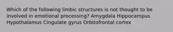 Which of the following limbic structures is not thought to be involved in emotional processing? Amygdala Hippocampus Hypothalamus Cingulate gyrus Orbitofrontal cortex