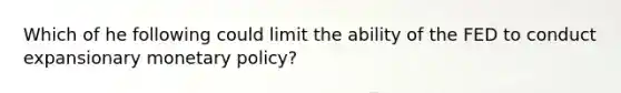 Which of he following could limit the ability of the FED to conduct expansionary monetary policy?