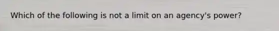 Which of the following is not a limit on an agency's power?