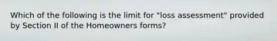 Which of the following is the limit for "loss assessment" provided by Section II of the Homeowners forms?