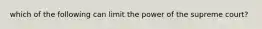 which of the following can limit the power of the supreme court?