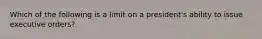 Which of the following is a limit on a president's ability to issue executive orders?