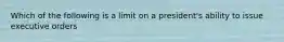 Which of the following is a limit on a president's ability to issue executive orders