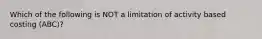 Which of the following is NOT a limitation of activity based costing (ABC)?