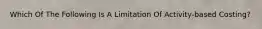 Which Of The Following Is A Limitation Of Activity-based Costing?