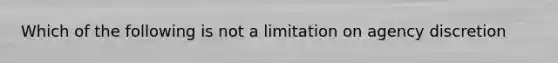 Which of the following is not a limitation on agency discretion