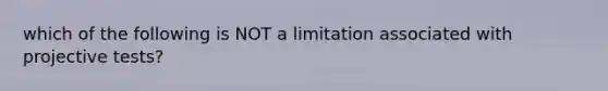 which of the following is NOT a limitation associated with projective tests?