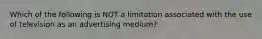 Which of the following is NOT a limitation associated with the use of television as an advertising medium?