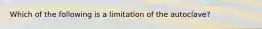 Which of the following is a limitation of the autoclave?