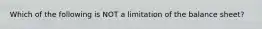 Which of the following is NOT a limitation of the balance sheet?