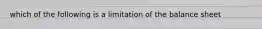 which of the following is a limitation of the balance sheet