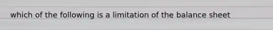 which of the following is a limitation of the balance sheet