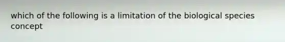 which of the following is a limitation of the biological species concept