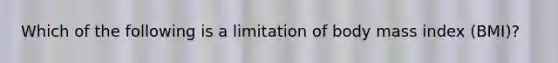 Which of the following is a limitation of body mass index (BMI)?