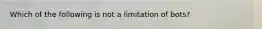 Which of the following is not a limitation of bots?