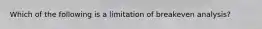 Which of the following is a limitation of breakeven analysis?