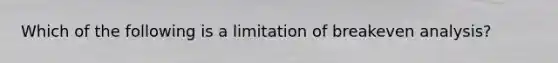 Which of the following is a limitation of breakeven analysis?
