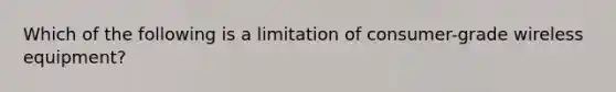 Which of the following is a limitation of consumer-grade wireless equipment?