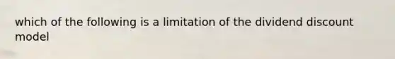 which of the following is a limitation of the dividend discount model