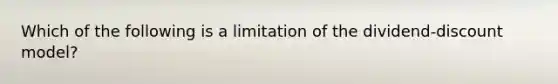 Which of the following is a limitation of the​ dividend-discount model?