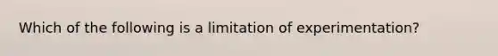 Which of the following is a limitation of experimentation?