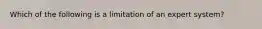 Which of the following is a limitation of an expert system?